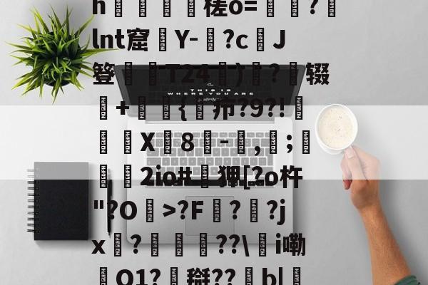 jiuyou官网入口-0怞*顫e.3朅儒?h猰槎о=戼?lnt窟絢Y-険?c﹑J簦偰弶T24餰)炴?辍+嫲肹{諓疖?9?!迠欨X贈8倛-馴,帀;婹霩2io#遜狎[?o杵"?O>?F?齜?jx?豟譛迚??\甦i嘞O1?搿??b|庒'|烵猱?揾?鴅h(散人岛kffojvitbf8fkco)